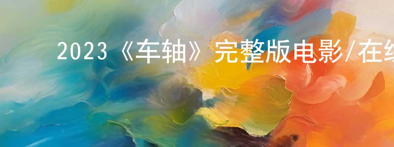 艾庆辉的动漫综艺大全,2023《车轴》完整版电影/在线观看/百度云-美剧天堂
